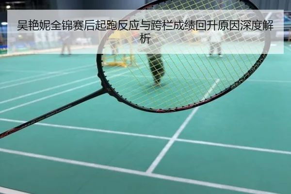 吴艳妮全锦赛后起跑反应与跨栏成绩回升原因深度解析